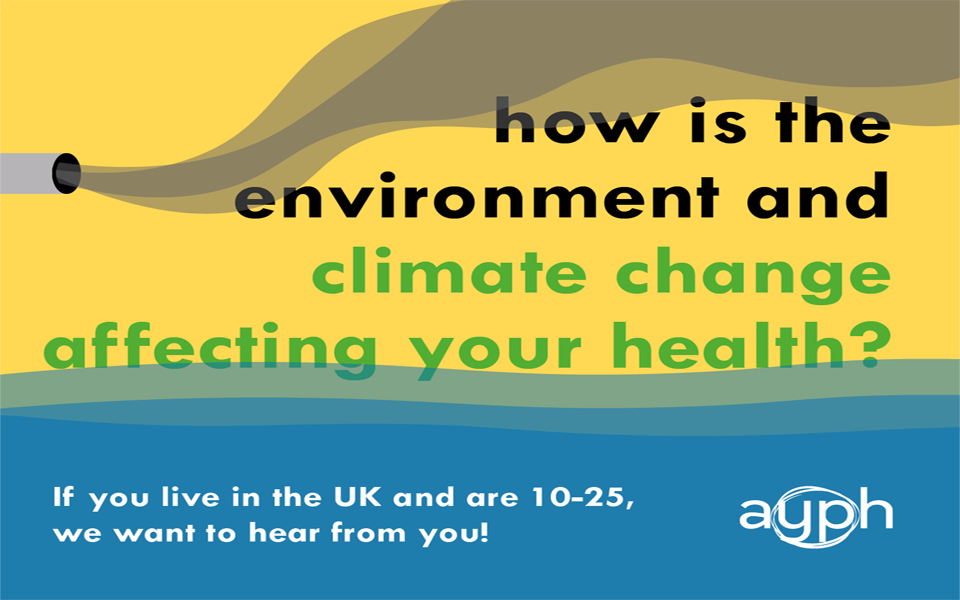 how is the envronment and climate change affecting your health? If live in the UK and are 10-25, we want to hear from you!